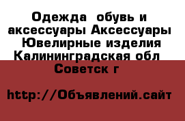 Одежда, обувь и аксессуары Аксессуары - Ювелирные изделия. Калининградская обл.,Советск г.